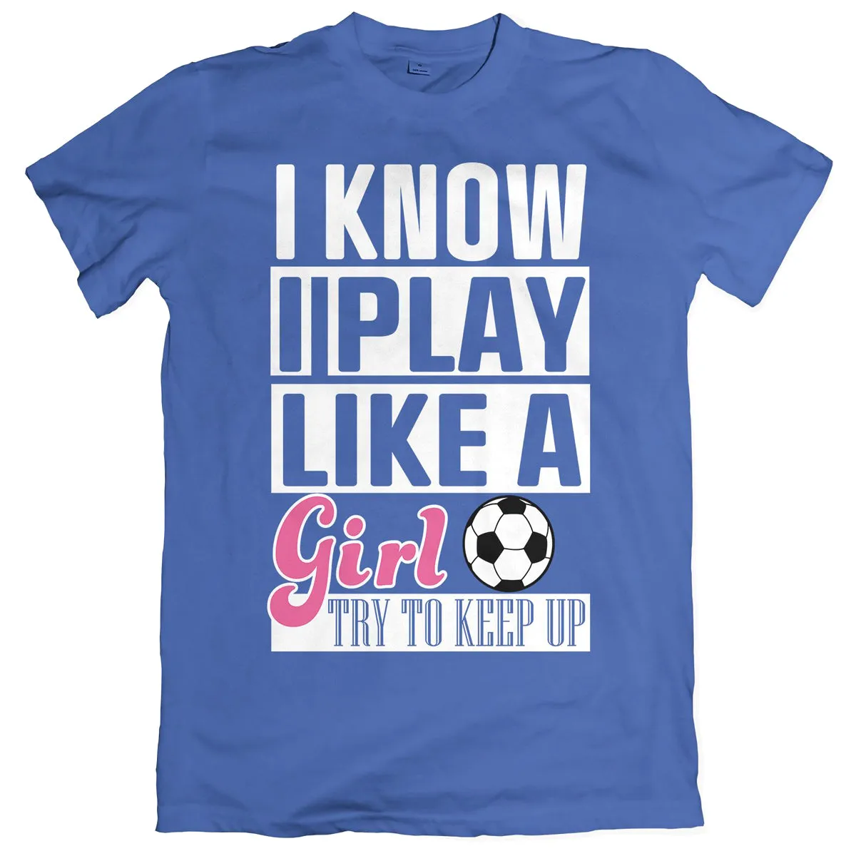 I Know I Play Like A Girl Soccer T-Shirt