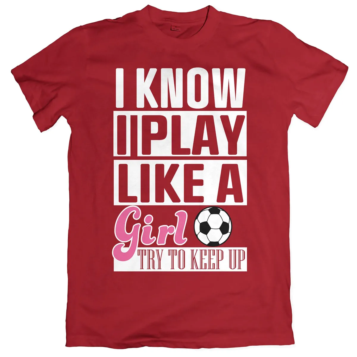 I Know I Play Like A Girl Soccer T-Shirt