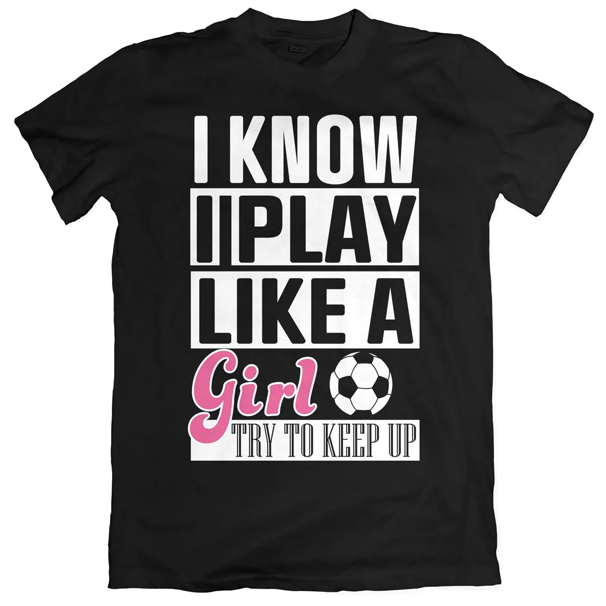 I Know I Play Like A Girl Soccer T-Shirt